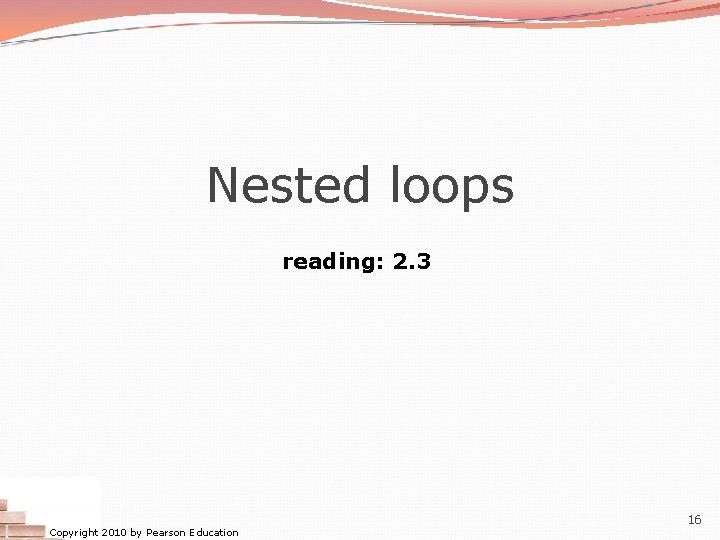 Nested loops reading: 2. 3 Copyright 2010 by Pearson Education 16 Nested loops reading: 2. 3 Copyright 2010 by Pearson Education 16