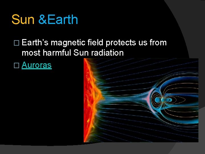 Sun &Earth � Earth’s magnetic field protects us from most harmful Sun radiation � Sun &Earth � Earth’s magnetic field protects us from most harmful Sun radiation �