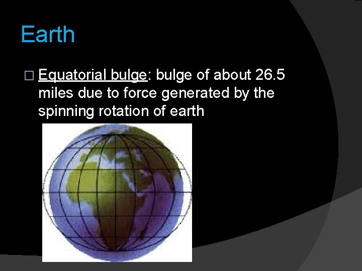 Earth � Equatorial bulge: bulge of about 26. 5 miles due to force generated Earth � Equatorial bulge: bulge of about 26. 5 miles due to force generated