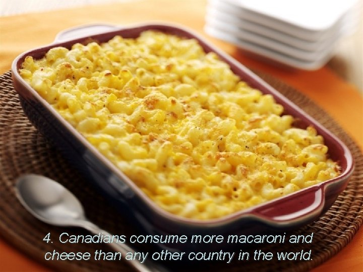 4. Canadians consume more macaroni and cheese than any other country in the world.