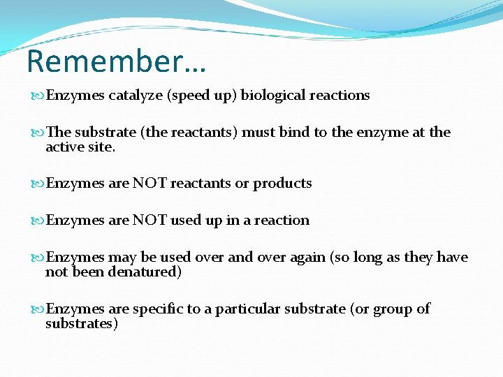 Remember… Enzymes catalyze (speed up) biological reactions The substrate (the reactants) must bind to