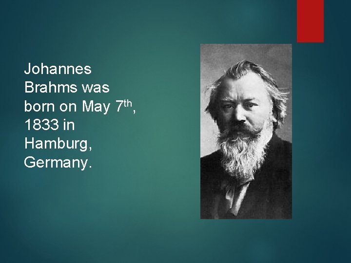 Johannes Brahms was born on May 7 th, 1833 in Hamburg, Germany. 