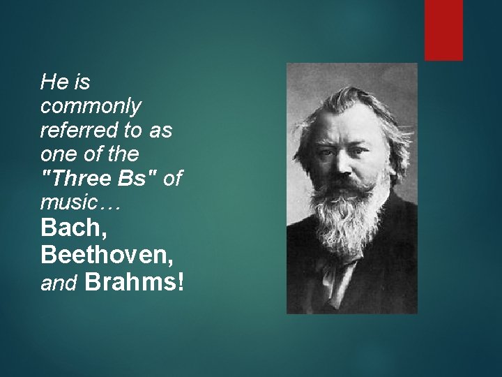 He is commonly referred to as one of the "Three Bs" of music… Bach,