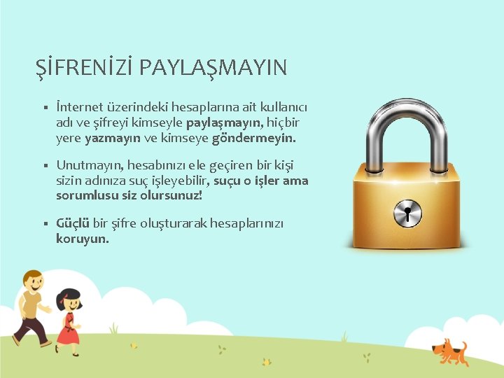 ŞİFRENİZİ PAYLAŞMAYIN § İnternet üzerindeki hesaplarına ait kullanıcı adı ve şifreyi kimseyle paylaşmayın, hiçbir