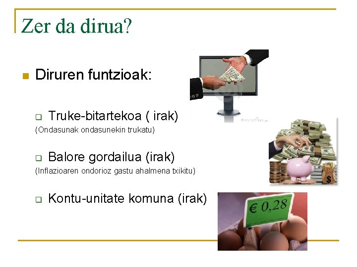 Zer da dirua? n Diruren funtzioak: q Truke-bitartekoa ( irak) (Ondasunak ondasunekin trukatu) q