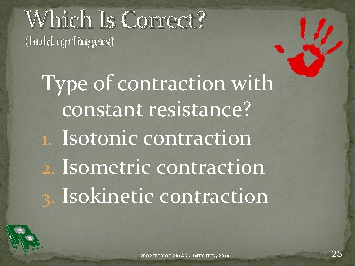 Which Is Correct? (hold up fingers) Type of contraction with constant resistance? 1. Isotonic