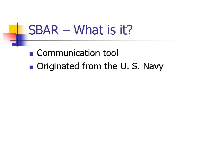 SBAR – What is it? n n Communication tool Originated from the U. S.