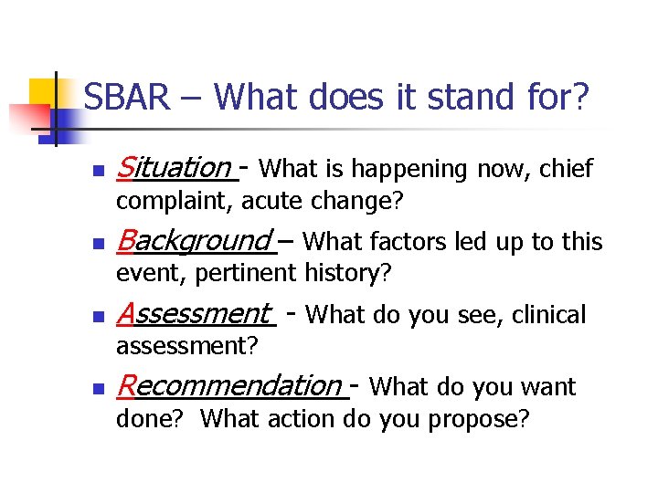 SBAR – What does it stand for? n Situation - What is happening now,