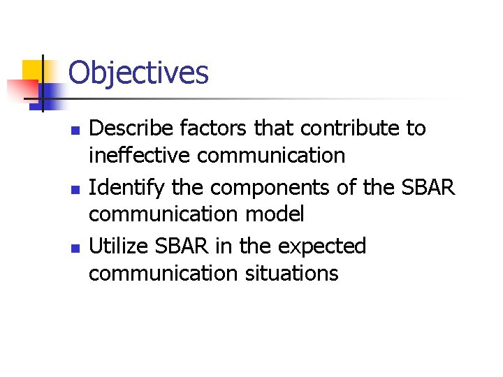 Objectives n n n Describe factors that contribute to ineffective communication Identify the components