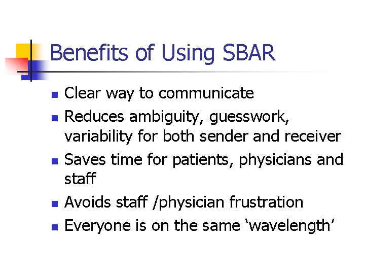 Benefits of Using SBAR n n n Clear way to communicate Reduces ambiguity, guesswork,