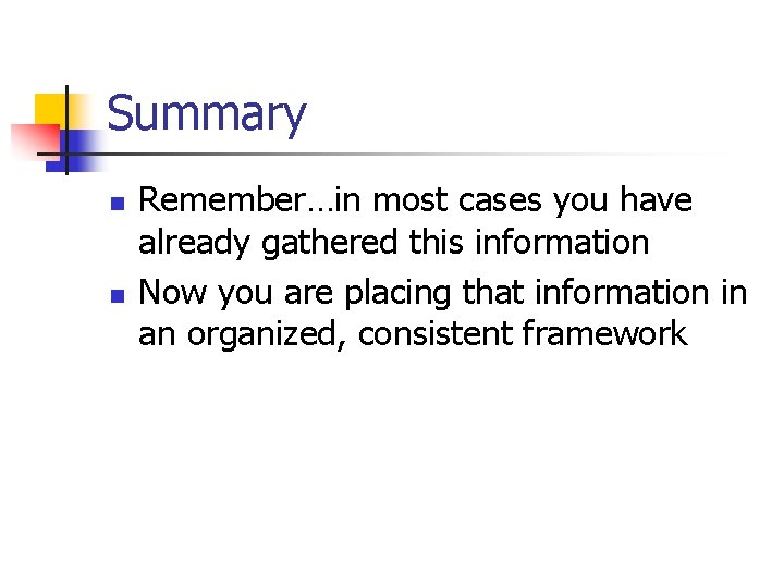 Summary n n Remember…in most cases you have already gathered this information Now you