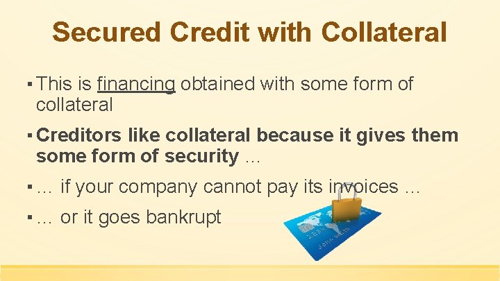 Secured Credit with Collateral ▪ This is financing obtained with some form of collateral