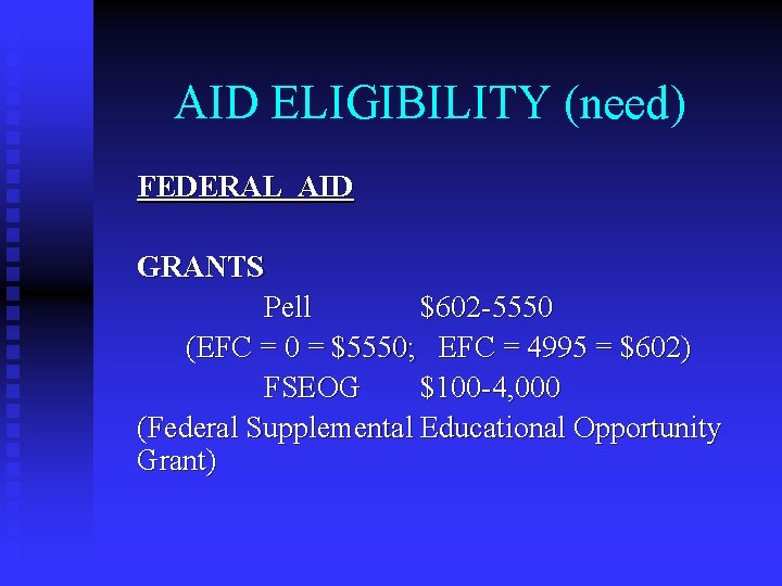 AID ELIGIBILITY (need) FEDERAL AID GRANTS Pell $602 -5550 (EFC = 0 = $5550;