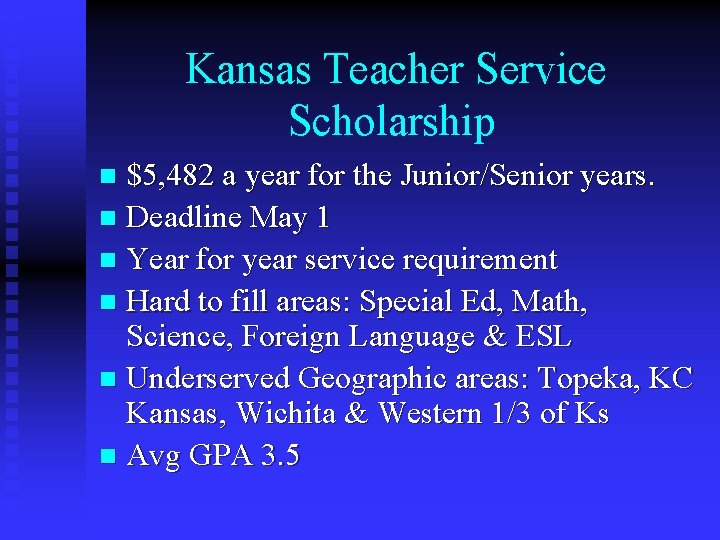 Kansas Teacher Service Scholarship $5, 482 a year for the Junior/Senior years. n Deadline
