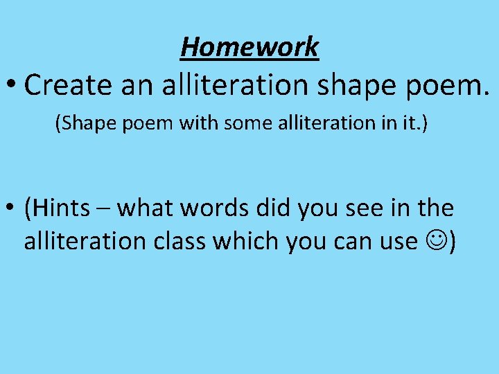 Homework • Create an alliteration shape poem. (Shape poem with some alliteration in it.