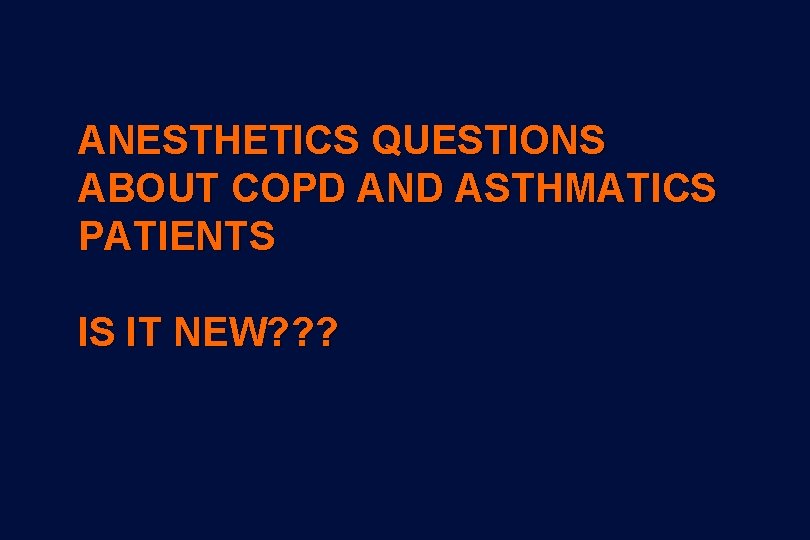 ANESTHETICS QUESTIONS ABOUT COPD AND ASTHMATICS PATIENTS IS IT NEW? ? ? 
