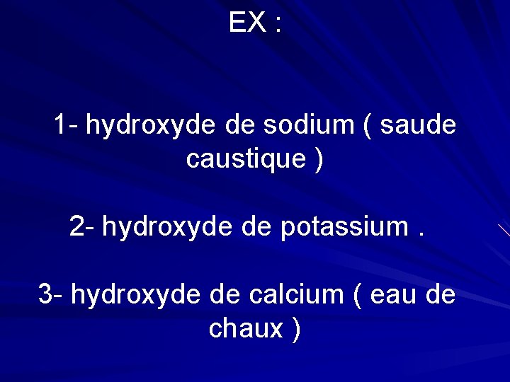 EX : 1 - hydroxyde de sodium ( saude caustique ) 2 - hydroxyde