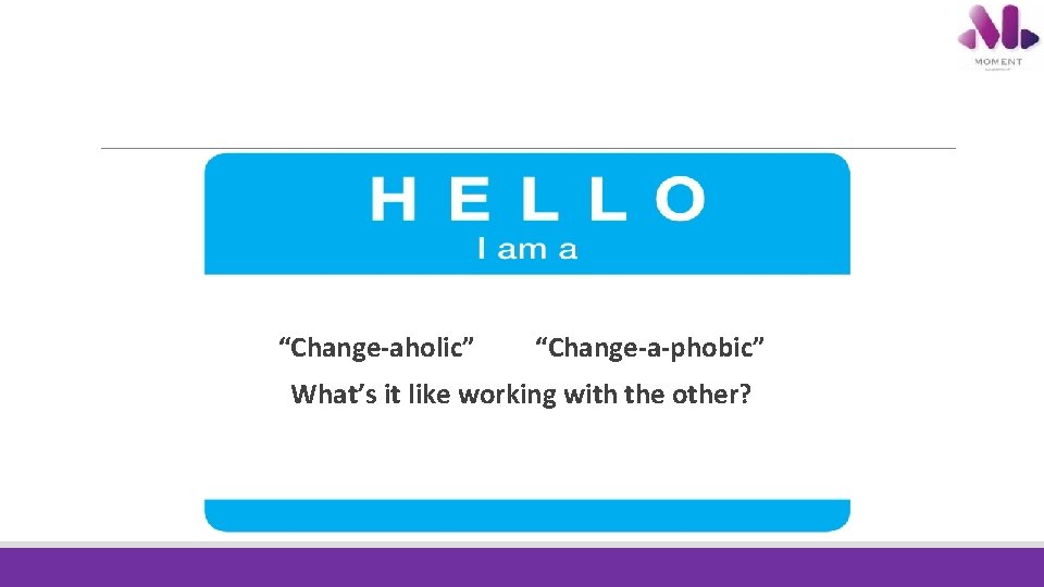 “Change-aholic” “Change-a-phobic” What’s it like working with the other? “Change-aholic” “Change-a-phobic” What’s it like working with the other?