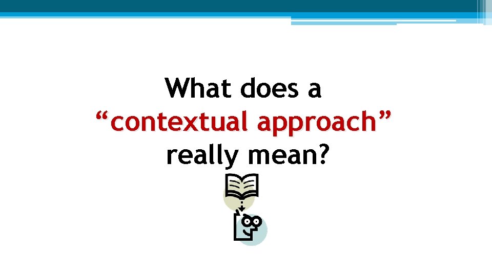What does a “contextual approach” really mean? What does a “contextual approach” really mean?