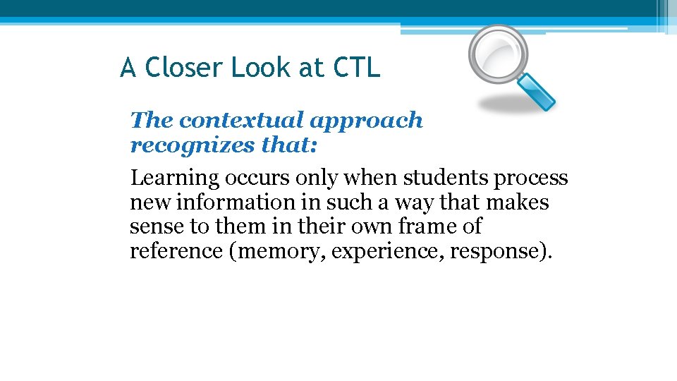 A Closer Look at CTL l The contextual approach recognizes that: l Learning occurs A Closer Look at CTL l The contextual approach recognizes that: l Learning occurs