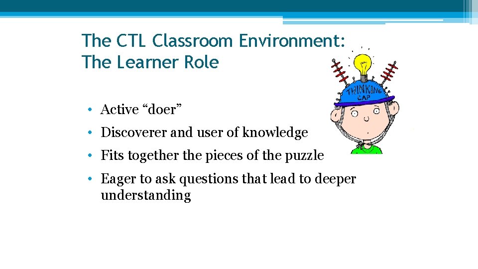 The CTL Classroom Environment: The Learner Role • Active “doer” • Discoverer and user The CTL Classroom Environment: The Learner Role • Active “doer” • Discoverer and user