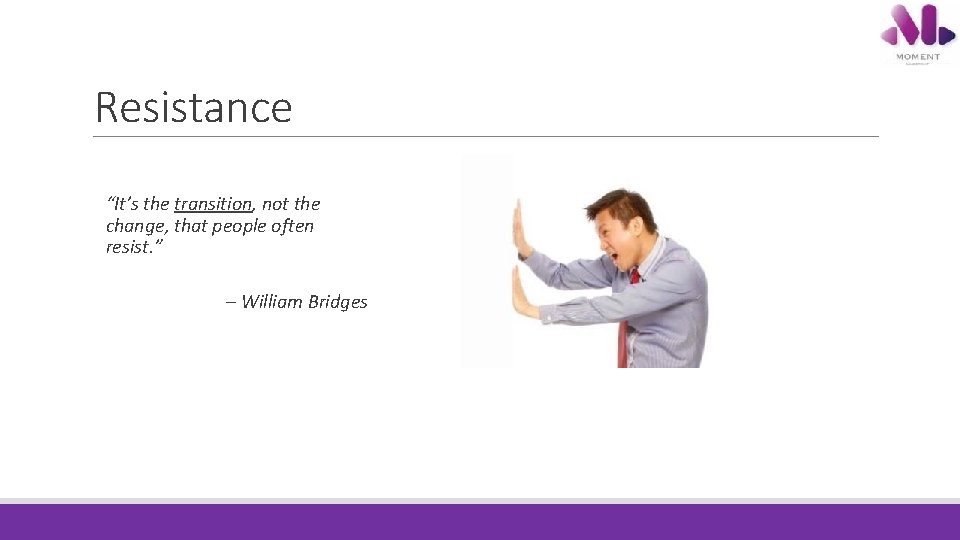Resistance “It’s the transition, not the change, that people often resist. ” – William Resistance “It’s the transition, not the change, that people often resist. ” – William