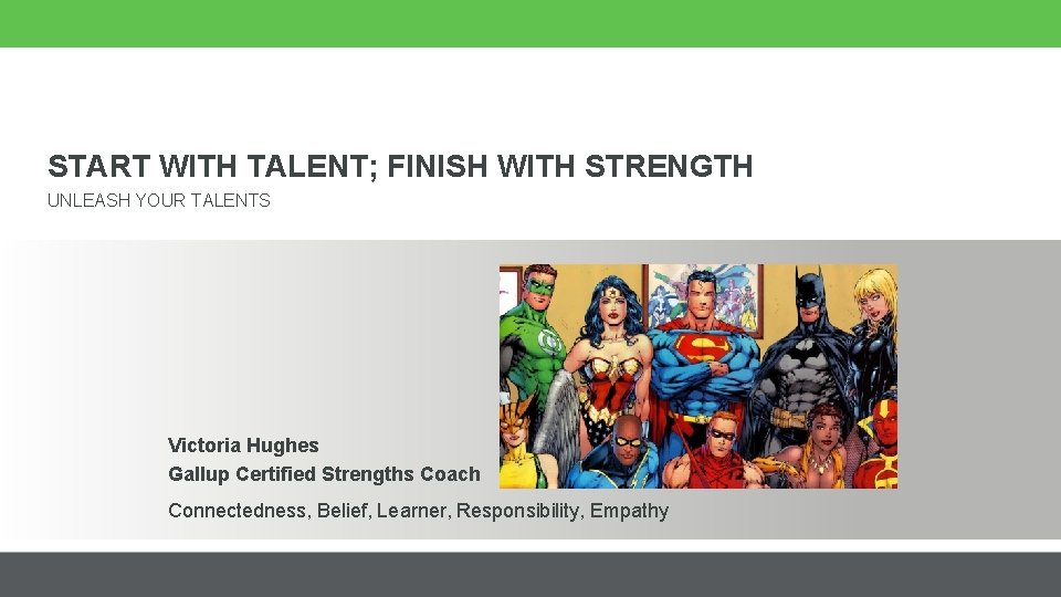 START WITH TALENT; FINISH WITH STRENGTH UNLEASH YOUR TALENTS Victoria Hughes Gallup Certified Strengths START WITH TALENT; FINISH WITH STRENGTH UNLEASH YOUR TALENTS Victoria Hughes Gallup Certified Strengths