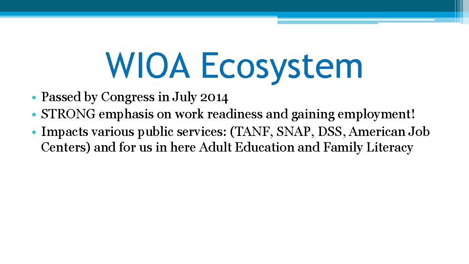 WIOA Ecosystem • Passed by Congress in July 2014 • STRONG emphasis on work WIOA Ecosystem • Passed by Congress in July 2014 • STRONG emphasis on work