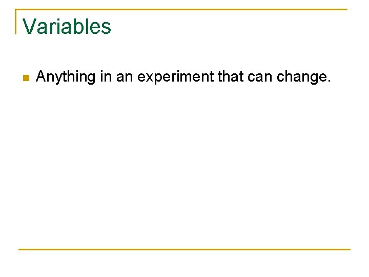 Variables n Anything in an experiment that can change.  Variables n Anything in an experiment that can change.