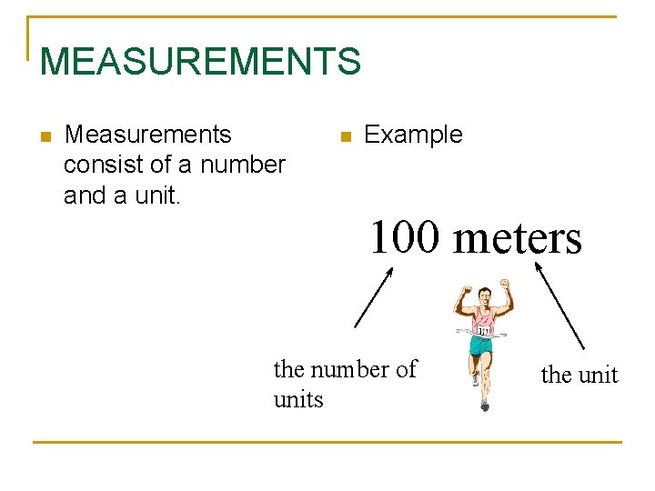 MEASUREMENTS n Measurements consist of a number and a unit. n Example 100 meters MEASUREMENTS n Measurements consist of a number and a unit. n Example 100 meters