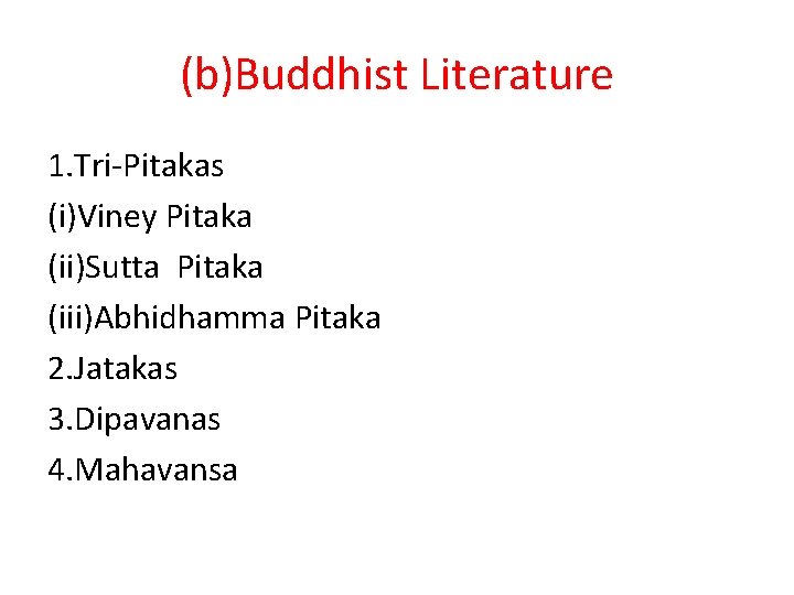 (b)Buddhist Literature 1. Tri-Pitakas (i)Viney Pitaka (ii)Sutta Pitaka (iii)Abhidhamma Pitaka 2. Jatakas 3. Dipavanas