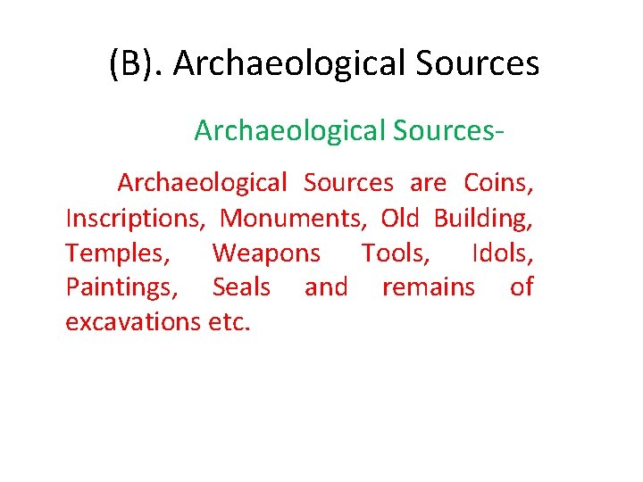 (B). Archaeological Sources are Coins, Inscriptions, Monuments, Old Building, Temples, Weapons Tools, Idols, Paintings,