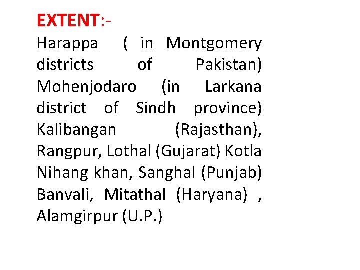 EXTENT: - Harappa ( in Montgomery districts of Pakistan) Mohenjodaro (in Larkana district of