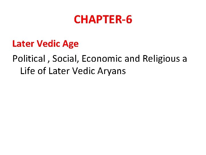 CHAPTER-6 Later Vedic Age Political , Social, Economic and Religious a Life of Later