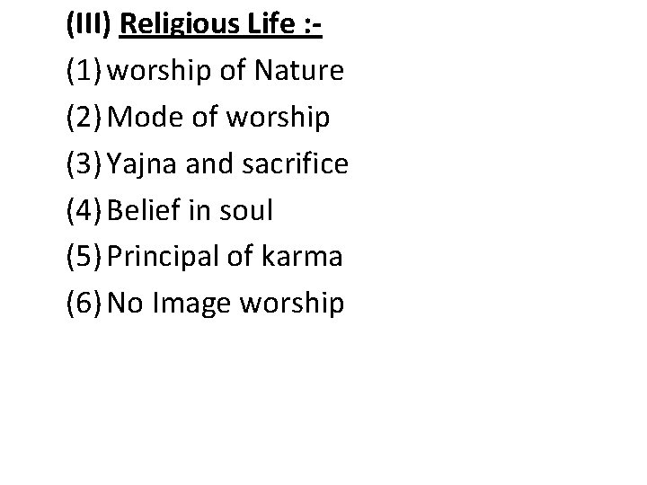 (III) Religious Life : (1) worship of Nature (2) Mode of worship (3) Yajna