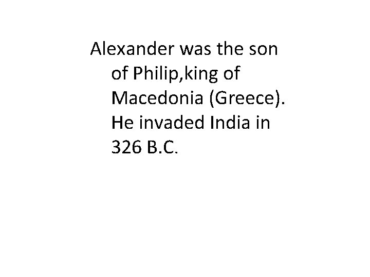 Alexander was the son of Philip, king of Macedonia (Greece). He invaded India in