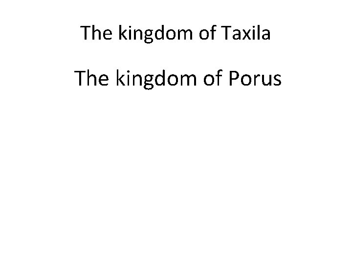 The kingdom of Taxila The kingdom of Porus 