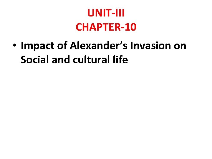 UNIT-III CHAPTER-10 • Impact of Alexander’s Invasion on Social and cultural life 