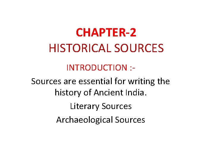 CHAPTER-2 HISTORICAL SOURCES INTRODUCTION : Sources are essential for writing the history of Ancient