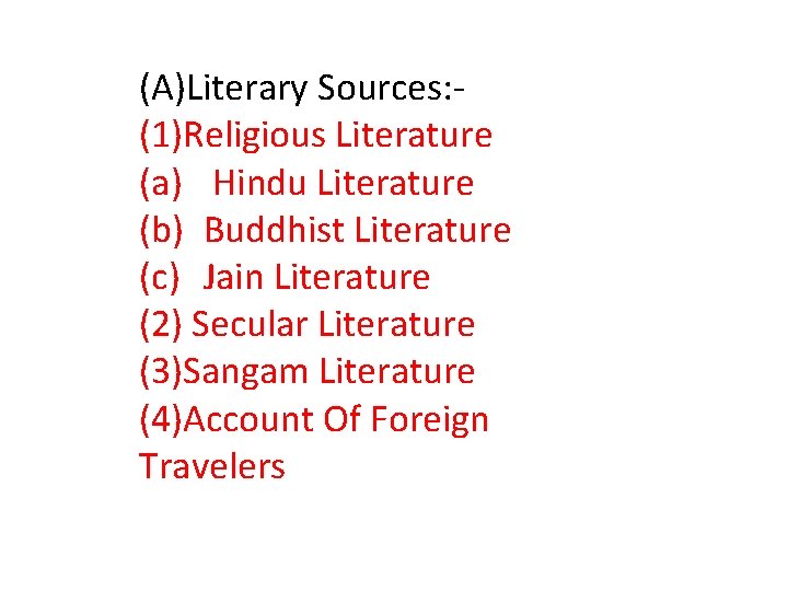 (A)Literary Sources: (1)Religious Literature (a) Hindu Literature (b) Buddhist Literature (c) Jain Literature (2)