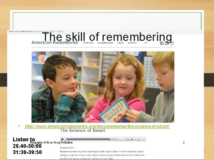 The skill of remembering • http: //www. americanradioworks. org/documentaries/the-science-of-smart/ Listen Geography to & Econ