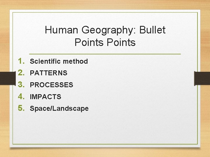 Human Geography: Bullet Points 1. 2. 3. 4. 5. Scientific method PATTERNS PROCESSES IMPACTS