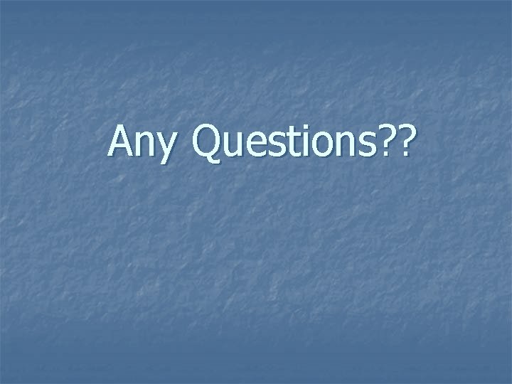 Any Questions? ? 