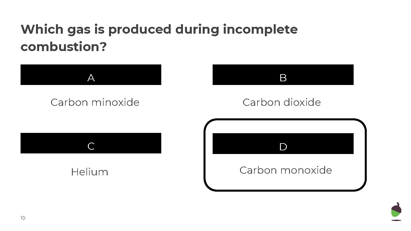 Which gas is produced during incomplete combustion? A Carbon minoxide 10 B Carbon dioxide