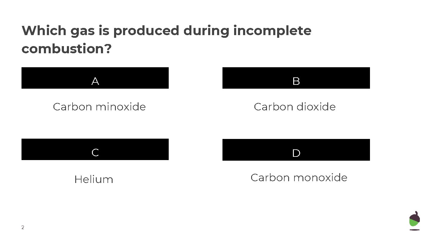 Which gas is produced during incomplete combustion? A Carbon minoxide 2 B Carbon dioxide