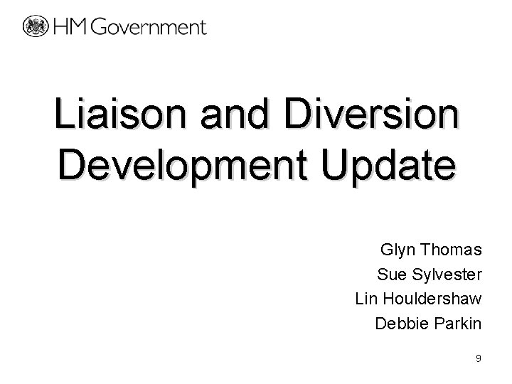 Liaison and Diversion Development Update Glyn Thomas Sue Sylvester Lin Houldershaw Debbie Parkin 9