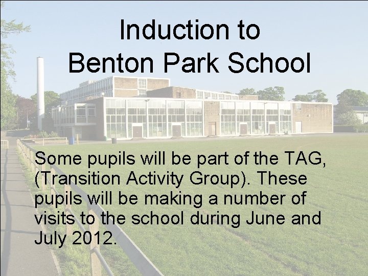 Induction to Benton Park School Some pupils will be part of the TAG, (Transition