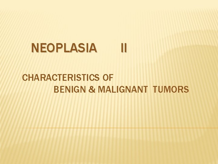 NEOPLASIA II CHARACTERISTICS OF BENIGN & MALIGNANT TUMORS 