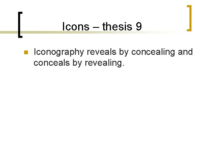 Icons – thesis 9 n Iconography reveals by concealing and conceals by revealing. 