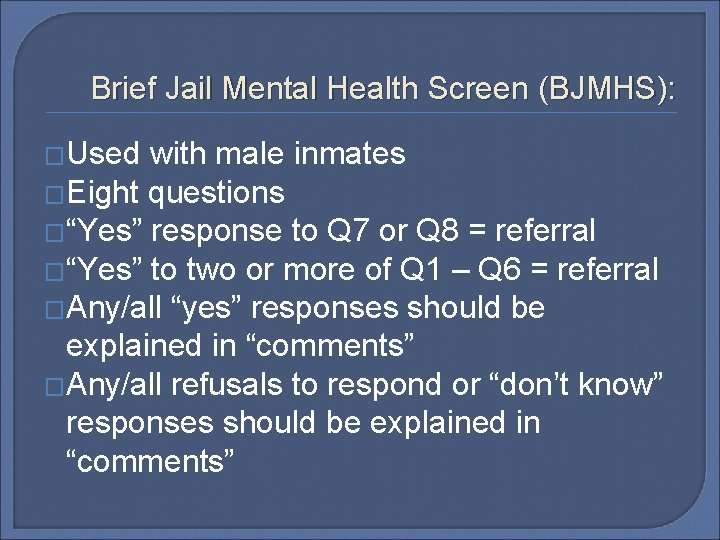 Brief Jail Mental Health Screen (BJMHS): �Used with male inmates �Eight questions �“Yes” response